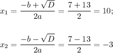 x_1= \dfrac{-b+ \sqrt{D} }{2a} = \dfrac{7+13}{2} =10;\\ \\ \\ x_2= \dfrac{-b- \sqrt{D} }{2a} = \dfrac{7-13}{2} =-3