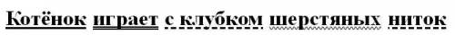 Запиши предложения выдели окончания подчеркни дополнения котёнок играет (клубок) шерстяных (нитки) я