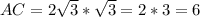 {AC}={2 \sqrt{3} }* \sqrt{3} =2*3=6