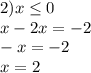 2) x \leq 0 \\ x - 2x = -2 \\ -x = -2 \\ x=2