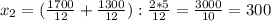 x_2=( \frac{1700}{12} + \frac{1300}{12} ): \frac{2*5}{12} = \frac{3000}{10} =300