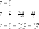 7=\frac{7}{1} \\\\7=\frac{7}{1}=\frac{7*5}{1*5}=\frac{35}{5}\\\\7=\frac{7}{1}=\frac{7*17}{1*17}=\frac{119}{17}