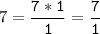 7=\tt\displaystyle\frac{7*1}{1}=\frac{7}{1}\\\\