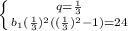 \left \{ {{q= \frac{1}{3} } \atop {b_1( \frac{1}{3})^2 (( \frac{1}{3}) ^2-1)=24}} \right.