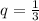 q= \frac{1}{3} }