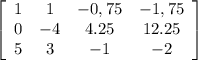 \left[\begin{array}{cccc}1&1&-0,75&-1,75\\0&-4&4.25&12.25\\5&3&-1&-2\\\end{array}\right]