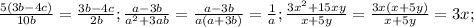 \frac{5(3b - 4c)}{10b} = \frac{3b - 4c}{2b}; &#10; \frac{a - 3b}{ a^{2} + 3ab } = \frac{a-3b}{a(a+3b)}= \frac{1}{a}; &#10; \frac{3 x^{2} + 15xy}{x+5y} = \frac{3x(x+5y)}{x+5y} = 3x; &#10;