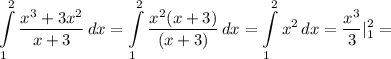 \displaystyle \int\limits^2_1 { \frac{x^3+3x^2}{x+3}} \, dx = \int\limits^2_1 { \frac{x^2(x+3)}{(x+3)} } \, dx = \int\limits^2_1 {x^2} \, dx= \frac{x^3}{3}|^2_1=