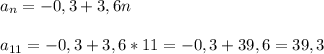 a_n=-0,3+3,6n \\ \\ a_{11}= -0,3+3,6*11 =-0,3+39,6=39,3