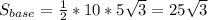 S_{base}={1\over2}*10*5\sqrt3=25\sqrt3