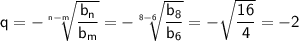 \sf q=-\sqrt[\sf n-m]{\sf \dfrac{b_n}{b_m}}=-\sqrt[\sf 8-6]{\sf \dfrac{b_8}{b_6}}=-\sqrt{\dfrac{16}{4}}=-2