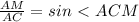 \frac{AM}{AC}=sin\ \textless \ ACM