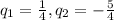 q_1 = \frac{1}{4}, q_2 = -\frac{5}{4}