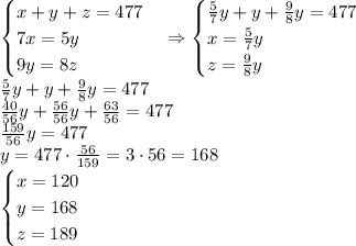 \begin{cases}x+y+z=477\\7x=5y\\9y=8z\end{cases}\Rightarrow\begin{cases}\frac57y+y+\frac98y=477\\x=\frac57y\\z=\frac98y\end{cases}\\\frac57y+y+\frac98y=477\\\frac{40}{56}y+\frac{56}{56}y+\frac{63}{56}=477\\\frac{159}{56}y=477\\y=477\cdot\frac{56}{159}=3\cdot56=168\\\begin{cases}x=120\\y=168\\z=189\end{cases}