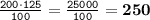 \tt \frac{200\cdot125}{100}=\frac{25000}{100}=\bf 250