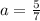 a= \frac{5}{7}