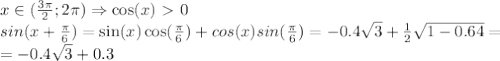 x\in({3\pi\over2};2\pi)\Rightarrow \cos(x)\ \textgreater \ 0 \\sin(x+{\pi\over6})=\sin(x)\cos({\pi\over6})+cos(x)sin({\pi\over6})=-0.4\sqrt3+{1\over2}\sqrt{1-0.64}=\\=-0.4\sqrt3+0.3