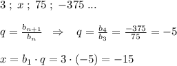 3\; ;\; x\; ;\; 75\; ;\; -375\; ...\\\\q= \frac{b_{n+1}}{b_{n}} \; \; \Rightarrow \; \; \; q= \frac{b_4}{b_3} = \frac{-375}{75} =-5\\\\x=b_1\cdot q=3\cdot (-5)=-15