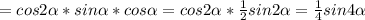 =cos2 \alpha *sin \alpha *cos \alpha =cos2 \alpha * \frac{1}{2} sin2 \alpha = \frac{1}{4} sin4 \alpha