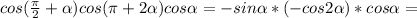 cos( \frac{ \pi }{2} + \alpha )cos( \pi +2 \alpha )cos \alpha=-sin \alpha *(-cos2 \alpha )*cos \alpha =