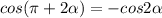 cos( \pi +2 \alpha )=-cos2 \alpha