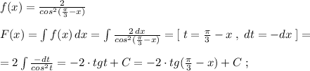 f(x)=\frac{2}{cos^2(\frac{\pi}{3}-x)}\\\\F(x)=\int f(x)\, dx=\int \frac{2\, dx}{cos^2(\frac{\pi}{3}-x)}=[\; t=\frac{\pi}{3}-x\; ,\; dt=-dx\; ]=\\\\=2\int \frac{-dt}{cos^2t}=-2\cdot tgt+C=-2\cdot tg(\frac{\pi}{3}-x)+C\; ;