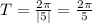 T= \frac{2 \pi }{|5|}= \frac{2 \pi }{5}