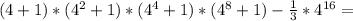 (4+1)*(4^2+1)*(4^4+1)*(4^8+1)- \frac{1}{3} *4^{16}=