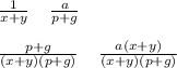 \frac{1}{x+y} \; \; \; \; \frac{a}{p+g} \\\\ \frac{p+g}{(x+y)(p+g)}\; \; \; \; \frac{a(x+y)}{(x+y)(p+g)}