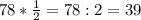 78 * \frac{1}{2} =78:2=39