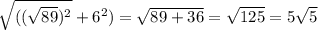 \sqrt{((\sqrt{89} )^{2} } + 6^{2})} = \sqrt{89+36} = \sqrt{125} =5 \sqrt{5}