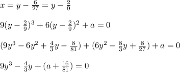 x=y-{6\over27}=y-{2\over9}\\\\9(y-{2\over9})^3+6(y-{2\over9})^2+a=0\\\\(9y^3-6y^2+{4\over3}y-{8\over81})+(6y^2-{8\over3}y+{8\over27})+a=0\\\\9y^3-{4\over3}y+(a+{16\over81})=0