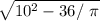 \sqrt{ 10^{2}-36/ \ \pi }