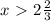 x\ \textgreater \ 2\frac{2}{3}