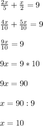 \frac{2x}{5} + \frac{x}{2}=9\\\\ \frac{4x}{10}+ \frac{5x}{10}=9\\\\ \frac{9x}{10}=9\\\\9x=9*10\\\\9x=90\\\\x=90:9\\\\x=10