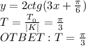 y=2ctg(3x+\frac{\pi}{6})&#10;\\T=\frac{T_{_0}}{|K|}=\frac{\pi}{3}&#10;\\OTBET: T=\frac{\pi}{3}