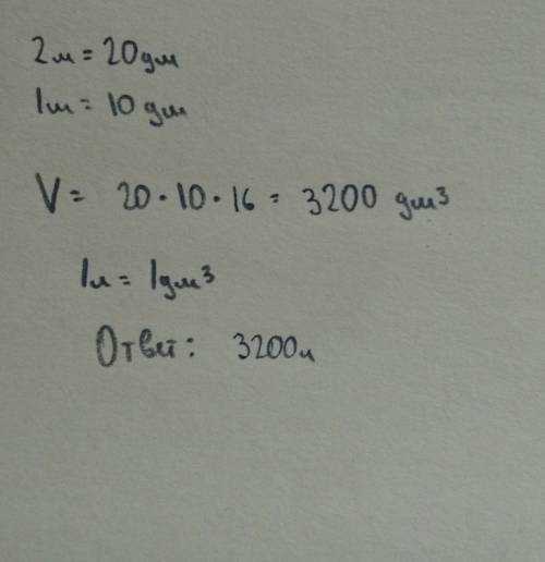 Бак длина которого 2м , ширина 16 дм, высота 1 метр, наполнен доверху водой. сколько литров воды нал