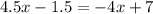 4.5x-1.5=-4x+ 7