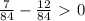 \frac{7}{84} -\frac{12}{84}\ \textgreater \ 0