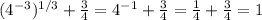 (4^{-3})^{1/3}+ \frac{3}{4} =4^{-1} + \frac{3}{4}=\frac{1}{4}+\frac{3}{4}=1