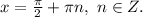 x = \frac{ \pi }{2} + \pi n, \ n \in Z.