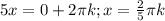 5x=0+2 \pi k; x= \frac{2}{5} \pi k