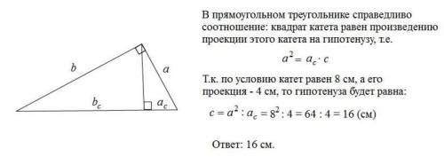 Катет прямоугольного треугольника равен 8 см, а его проекция 4 см.найдите гипотенузу.