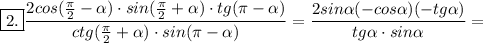 \boxed{2.} \displaystyle \frac{2cos( \frac{\pi}{2}- \alpha) \cdot sin(\frac{\pi}{2}+\alpha) \cdot tg (\pi- \alpha)}{ctg( \frac{\pi}{2}+ \alpha) \cdot sin( \pi- \alpha)}=\frac{2 sin \alpha(-cos \alpha)(-tg \alpha)}{tg \alpha \cdot sin \alpha}=