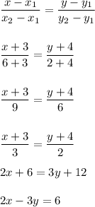 \dfrac{x - x_1}{x_2 - x_1} = \dfrac{y - y_1}{y_2 - y_1} \\ \\ \\ \dfrac{x + 3}{6 + 3} = \dfrac{y + 4}{2 + 4} \\ \\ \\ \dfrac{x + 3}{9} = \dfrac{y + 4}{6} \\ \\ \\ \dfrac{x+3}{3} = \dfrac{y+4}{2} \\ \\ 2x + 6 = 3y + 12 \\ \\ 2x - 3y = 6