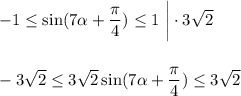 -1 \leq \sin( 7\alpha + \dfrac{\pi}{4} ) \leq 1\,\, \bigg|\cdot3 \sqrt{2} \\ \\\\ -3 \sqrt{2} \leq 3 \sqrt{2} \sin( 7\alpha + \dfrac{\pi}{4} )\leq 3 \sqrt{2}