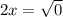 2x= \sqrt{0}