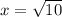 x= \sqrt{10}