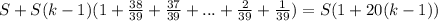 S+S(k-1)(1+ \frac{38}{39}+ \frac{37}{39}+...+ \frac{2}{39} + \frac{1}{39})=S(1+20(k-1))&#10;