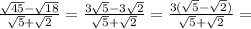 \frac{ \sqrt{45}- \sqrt{18} }{ \sqrt{5} + \sqrt{2} } = \frac{ 3\sqrt{5}- 3\sqrt{2} }{ \sqrt{5} + \sqrt{2} } = \frac{ 3(\sqrt{5}- \sqrt{2} )}{ \sqrt{5} + \sqrt{2} }=